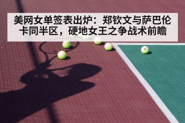 美网女单签表出炉：郑钦文与萨巴伦卡同半区，硬地女王之争战术前瞻