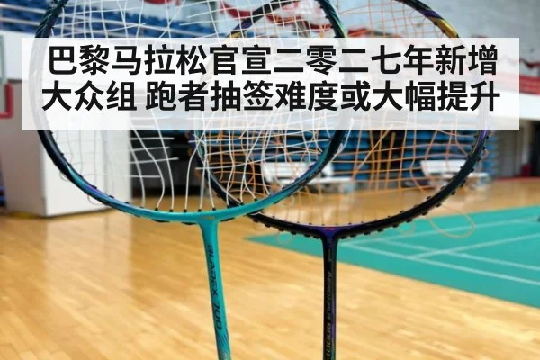 巴黎马拉松官宣二零二七年新增大众组 跑者抽签难度或大幅提升