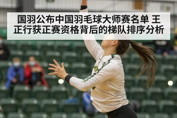 国羽公布中国羽毛球大师赛名单 王正行获正赛资格背后的梯队排序分析