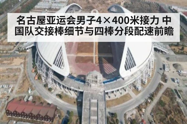 名古屋亚运会男子4×400米接力 中国队交接棒细节与四棒分段配速前瞻