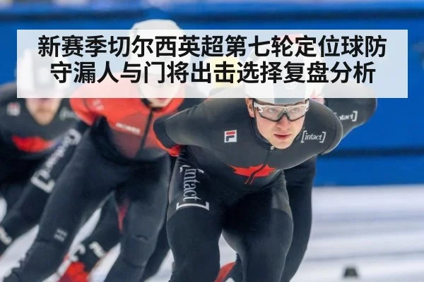 新赛季切尔西英超第七轮定位球防守漏人与门将出击选择复盘分析